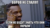 воров не спалят если не будут знать что они украли