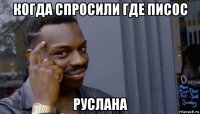 когда спросили где писос руслана