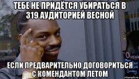 тебе не придётся убираться в 319 аудиторией весной если предварительно договориться с комендантом летом