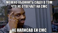 можно обвинить сашу в том что не отвечает на смс не написав ей смс