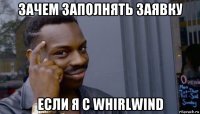 зачем заполнять заявку если я с whirlwind