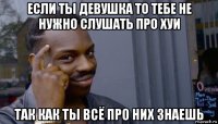 если ты девушка то тебе не нужно слушать про хуи так как ты всё про них знаешь