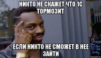 никто не скажет что 1с тормозит если никто не сможет в нее зайти