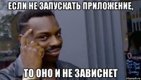 если не запускать приложение, то оно и не зависнет