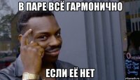 в паре всё гармонично если её нет