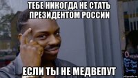 тебе никогда не стать президентом россии если ты не медвепут