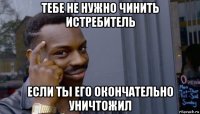 тебе не нужно чинить истребитель если ты его окончательно уничтожил