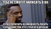 тебе не смогут написать в вк если отключить возможность писать сообщения тем, кто у тебя не в друзьях 