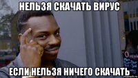 нельзя скачать вирус если нельзя ничего скачать