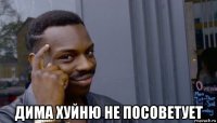  дима хуйню не посоветует