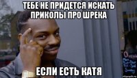 тебе не придется искать приколы про шрека если есть катя