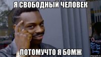 я свободный человек потомучто я бомж