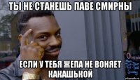 ты не станешь паве смирны если у тебя жепа не воняет какашькой