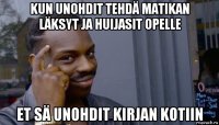 kun unohdit tehdä matikan läksyt ja huijasit opelle et sä unohdit kirjan kotiin