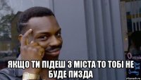  якщо ти підеш з міста то тобі не буде пизда