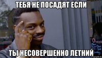 тебя не посадят если ты несовершенно летний