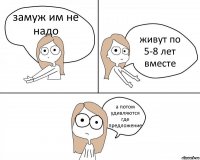 замуж им не надо живут по 5-8 лет вместе а потом удивляются где предложение