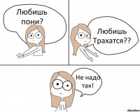 Любишь пони? Любишь Трахатся?? Не надо так!