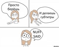 Просто берёшь И делаешь субтитры NUFF SAID