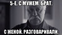 5-е. с мужем. брат. с женой. разговаривали.