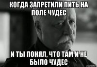 когда запретили пить на поле чудес и ты понял, что там и не было чудес