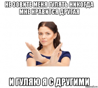 не зовите меня гулять никогда мне нравится другая и гуляю я с другими