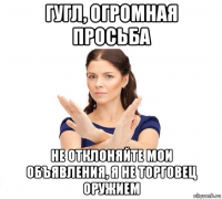 гугл, огромная просьба не отклоняйте мои объявления, я не торговец оружием