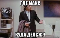 где макс куда делся?!