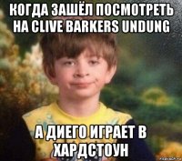 когда зашёл посмотреть на clive barkers undung а диего играет в хардстоун