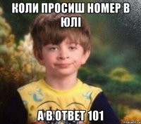 коли просиш номер в юлі а в ответ 101