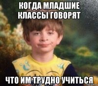 когда младшие классы говорят что им трудно учиться