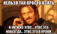 нельзя так просто взять и уйти из этвс... этвс это навсегда... этвс это в крови