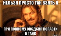 нельзя просто так взять и при повному свєдєнії попасти в танк