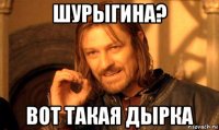 шурыгина? вот такая дырка