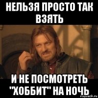 нельзя просто так взять и не посмотреть "хоббит" на ночь