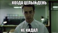 когда целый день не кидал