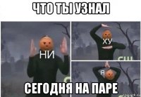 что ты узнал сегодня на паре