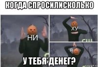 когда спросилисколько у тебя денег?