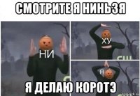 смотрите я ниньзя я делаю коротэ