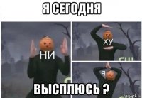 я сегодня высплюсь ?