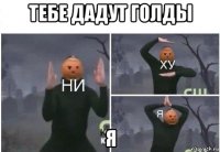 тебе дадут голды я