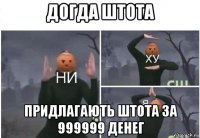 догда штота придлагають штота за 999999 денег