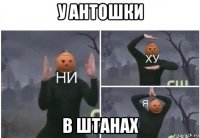 у антошки в штанах