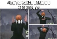 -что ты узнал нового в этом году? 