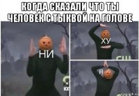 когда сказали что ты человек с тыквой на голове 