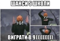 шанси 5 школи виграти в 9))))))))))