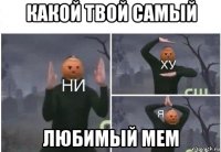 какой твой самый любимый мем