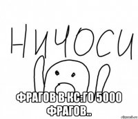  фрагов в кс:го 5000 фрагов..