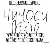 когда узнал что будет продолжение любимого фильма