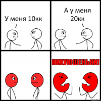 У меня 10кк А у меня 20кк